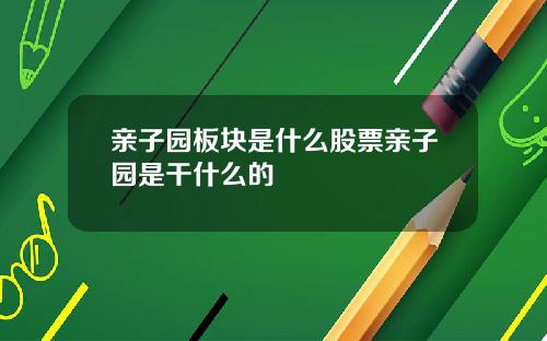 亲子园板块是什么股票亲子园是干什么的