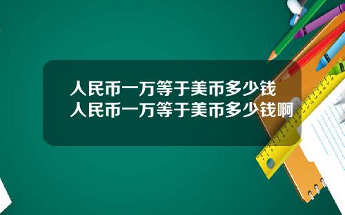 人民币一万等于美币多少钱人民币一万等于美币多少钱啊