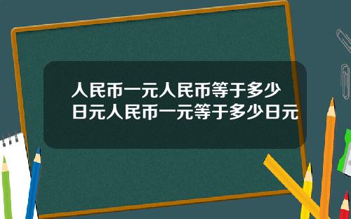 人民币一元人民币等于多少日元人民币一元等于多少日元