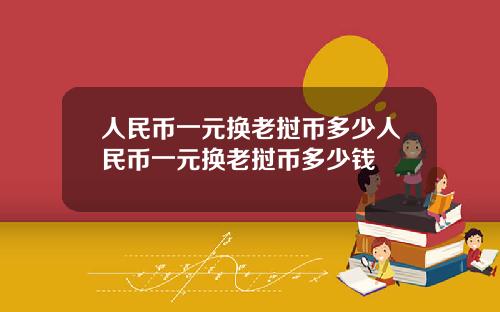 人民币一元换老挝币多少人民币一元换老挝币多少钱