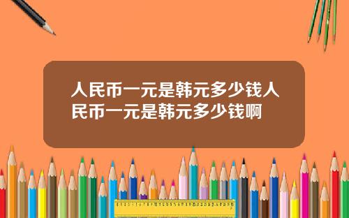 人民币一元是韩元多少钱人民币一元是韩元多少钱啊
