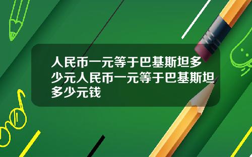 人民币一元等于巴基斯坦多少元人民币一元等于巴基斯坦多少元钱