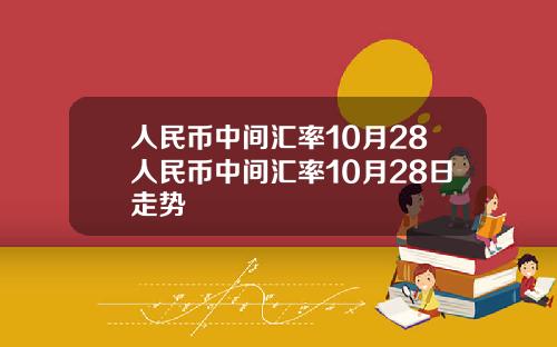 人民币中间汇率10月28人民币中间汇率10月28日走势