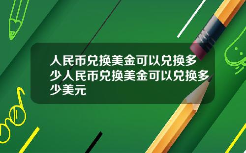 人民币兑换美金可以兑换多少人民币兑换美金可以兑换多少美元