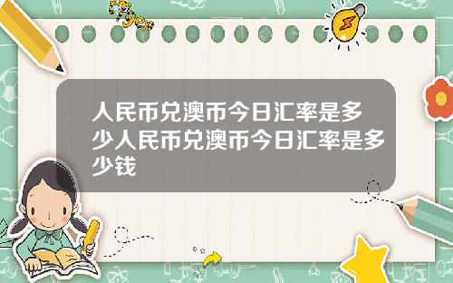 人民币兑澳币今日汇率是多少人民币兑澳币今日汇率是多少钱