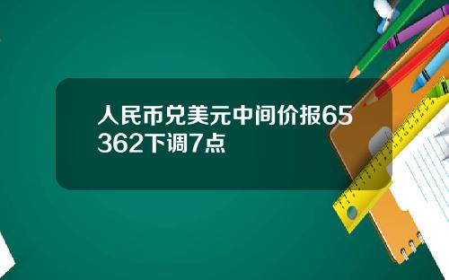 人民币兑美元中间价报65362下调7点