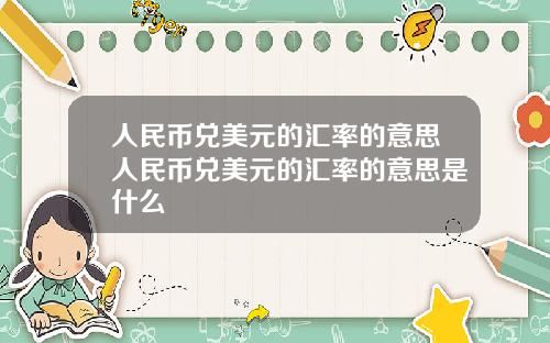 人民币兑美元的汇率的意思人民币兑美元的汇率的意思是什么