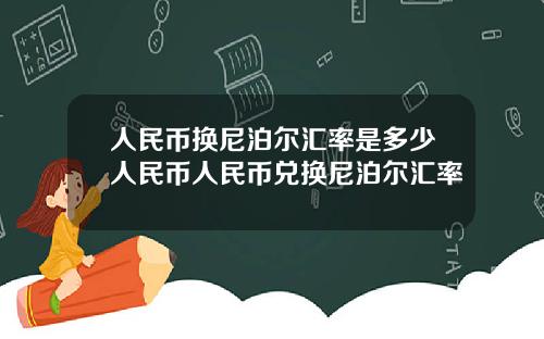 人民币换尼泊尔汇率是多少人民币人民币兑换尼泊尔汇率