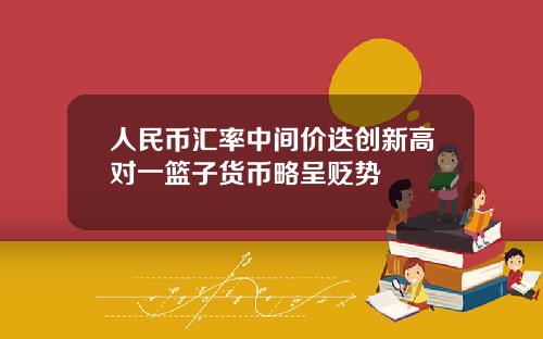 人民币汇率中间价迭创新高对一篮子货币略呈贬势