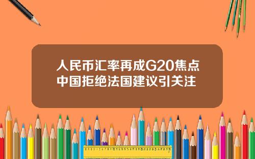 人民币汇率再成G20焦点中国拒绝法国建议引关注