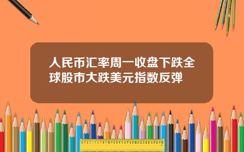 人民币汇率周一收盘下跌全球股市大跌美元指数反弹