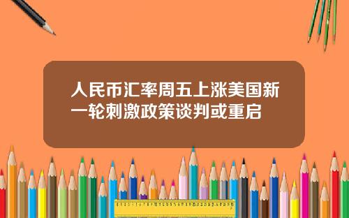 人民币汇率周五上涨美国新一轮刺激政策谈判或重启