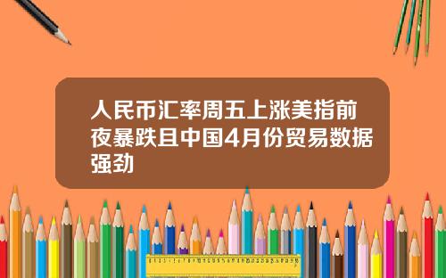 人民币汇率周五上涨美指前夜暴跌且中国4月份贸易数据强劲