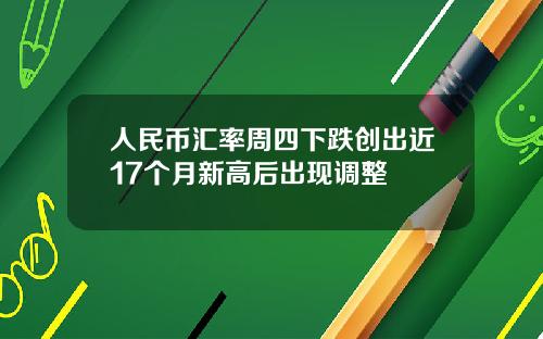 人民币汇率周四下跌创出近17个月新高后出现调整