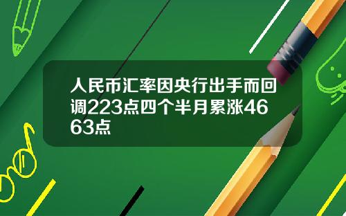 人民币汇率因央行出手而回调223点四个半月累涨4663点