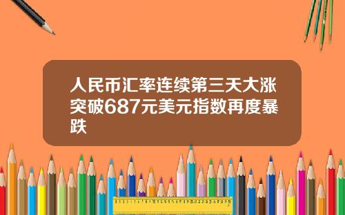 人民币汇率连续第三天大涨突破687元美元指数再度暴跌