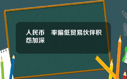 人民币滙率偏低贸易伙伴积怨加深