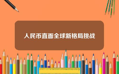 人民币直面全球新格局挑战