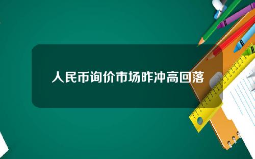 人民币询价市场昨冲高回落