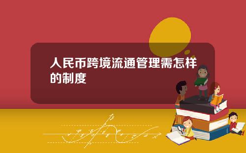 人民币跨境流通管理需怎样的制度