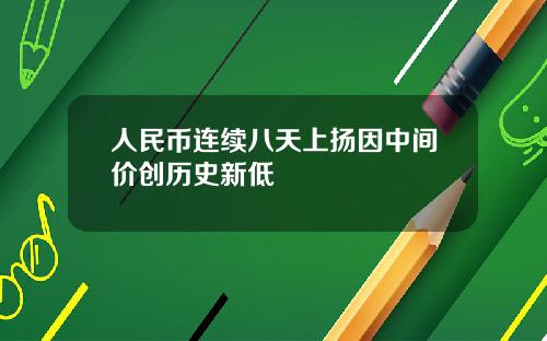 人民币连续八天上扬因中间价创历史新低