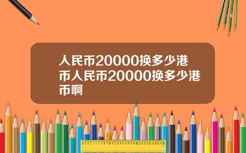 人民币20000换多少港币人民币20000换多少港币啊