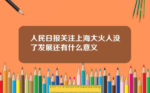 人民日报关注上海大火人没了发展还有什么意义