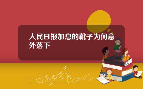人民日报加息的靴子为何意外落下