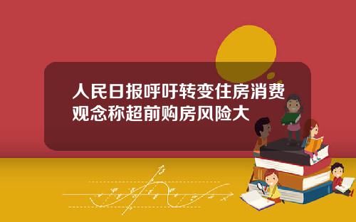 人民日报呼吁转变住房消费观念称超前购房风险大