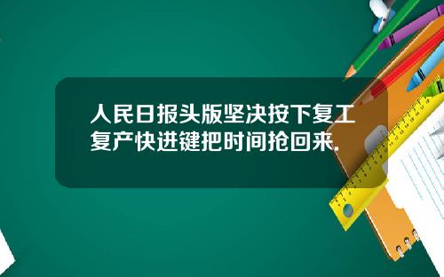 人民日报头版坚决按下复工复产快进键把时间抢回来.