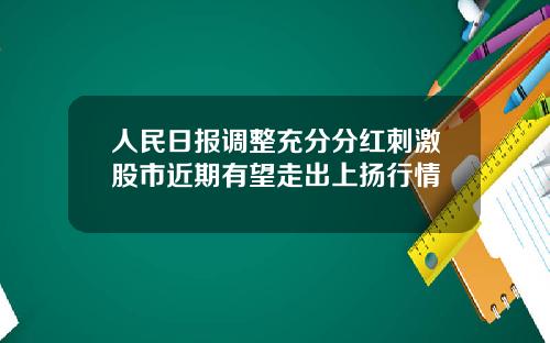 人民日报调整充分分红刺激股市近期有望走出上扬行情