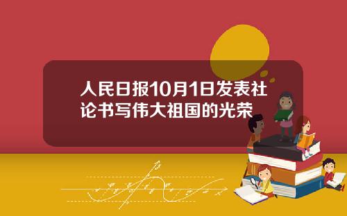 人民日报10月1日发表社论书写伟大祖国的光荣