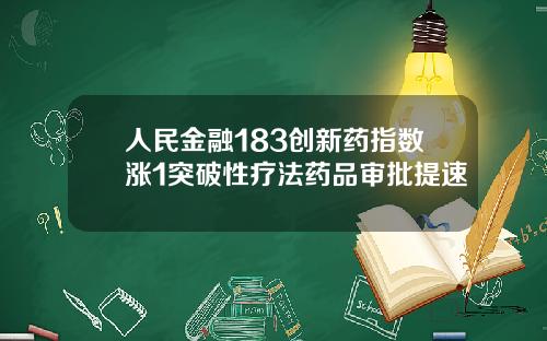 人民金融183创新药指数涨1突破性疗法药品审批提速