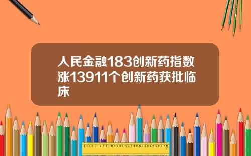 人民金融183创新药指数涨13911个创新药获批临床