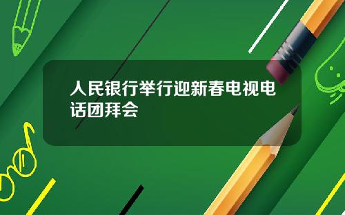 人民银行举行迎新春电视电话团拜会