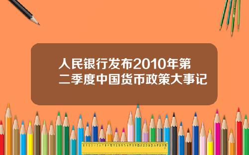 人民银行发布2010年第二季度中国货币政策大事记