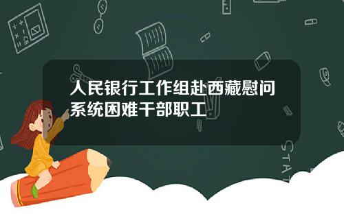 人民银行工作组赴西藏慰问系统困难干部职工