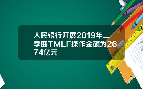 人民银行开展2019年二季度TMLF操作金额为2674亿元