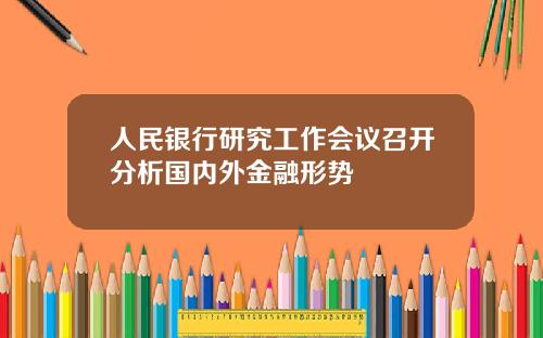 人民银行研究工作会议召开分析国内外金融形势