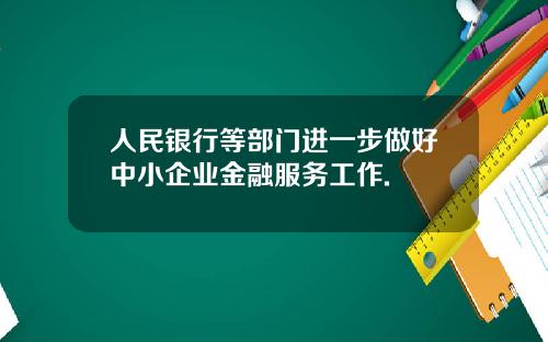 人民银行等部门进一步做好中小企业金融服务工作.