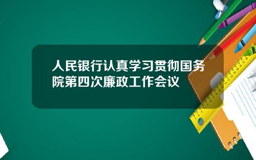 人民银行认真学习贯彻国务院第四次廉政工作会议