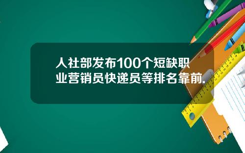 人社部发布100个短缺职业营销员快递员等排名靠前.