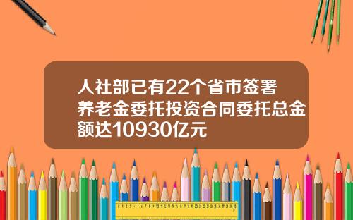 人社部已有22个省市签署养老金委托投资合同委托总金额达10930亿元