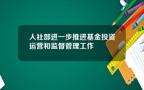 人社部进一步推进基金投资运营和监督管理工作