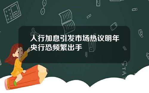 人行加息引发市场热议明年央行恐频繁出手