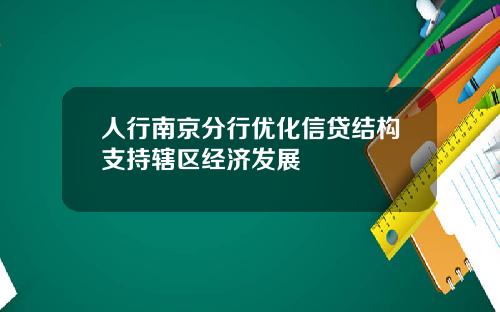 人行南京分行优化信贷结构支持辖区经济发展