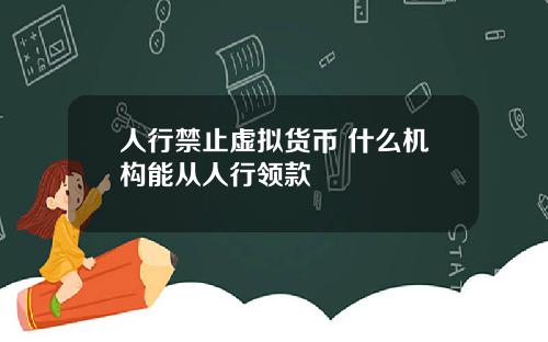 人行禁止虚拟货币 什么机构能从人行领款