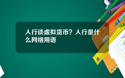 人行谈虚拟货币？人行是什么网络用语