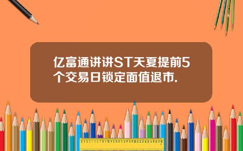 亿富通讲讲ST天夏提前5个交易日锁定面值退市.