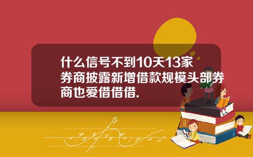 什么信号不到10天13家券商披露新增借款规模头部券商也爱借借借.